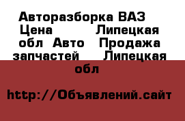 Авторазборка ВАЗ. › Цена ­ 777 - Липецкая обл. Авто » Продажа запчастей   . Липецкая обл.